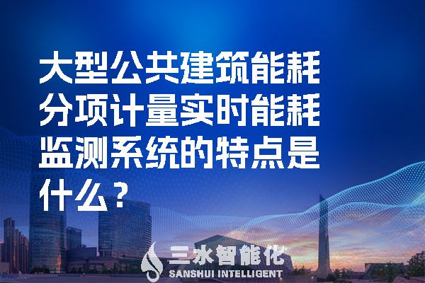 大型公共建筑能耗分項計量實時能耗監測系統的特點是什么？.jpg