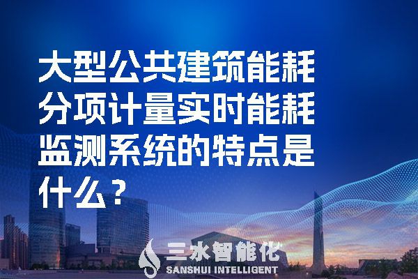 大型公共建筑能耗分項計量實時能耗監測系統的特點是什么？