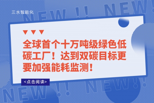 全球首個十萬噸級綠色低碳工廠!達到雙碳目標更要加強能耗監測!